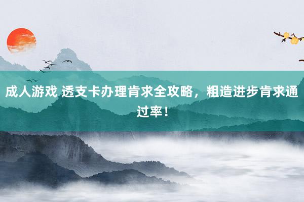 成人游戏 透支卡办理肯求全攻略，粗造进步肯求通过率！