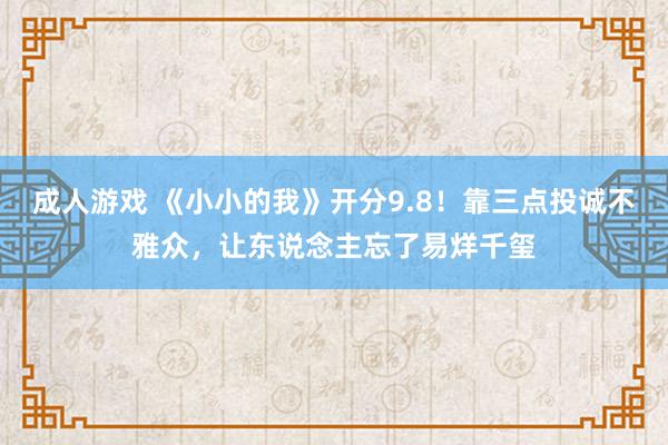 成人游戏 《小小的我》开分9.8！靠三点投诚不雅众，让东说念主忘了易烊千玺