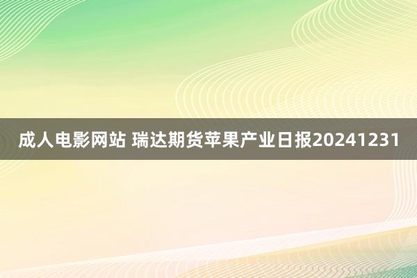 成人电影网站 瑞达期货苹果产业日报20241231