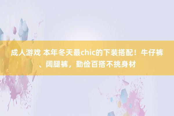 成人游戏 本年冬天最chic的下装搭配！牛仔裤、阔腿裤，勤俭百搭不挑身材