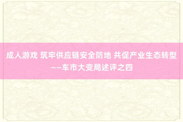 成人游戏 筑牢供应链安全防地 共促产业生态转型——车市大变局述评之四