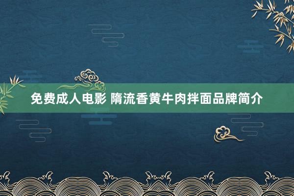 免费成人电影 隋流香黄牛肉拌面品牌简介