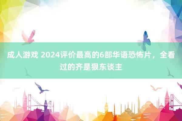 成人游戏 2024评价最高的6部华语恐怖片，全看过的齐是狠东谈主