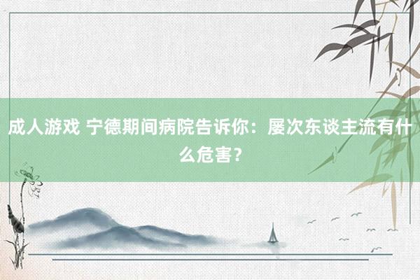 成人游戏 宁德期间病院告诉你：屡次东谈主流有什么危害？