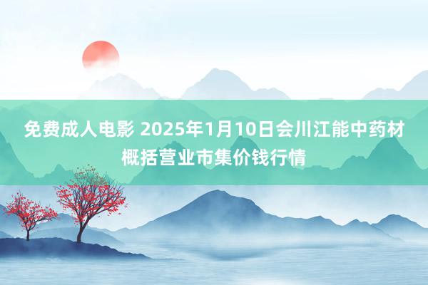 免费成人电影 2025年1月10日会川江能中药材概括营业市集价钱行情