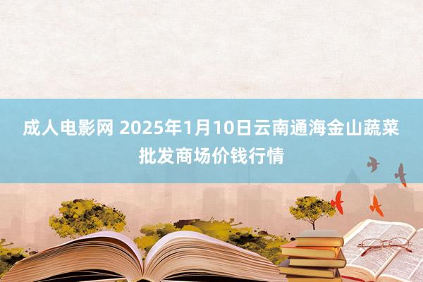 成人电影网 2025年1月10日云南通海金山蔬菜批发商场价钱行情