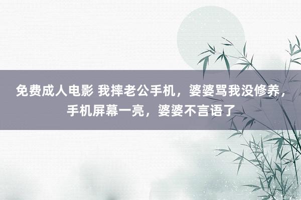 免费成人电影 我摔老公手机，婆婆骂我没修养，手机屏幕一亮，婆婆不言语了