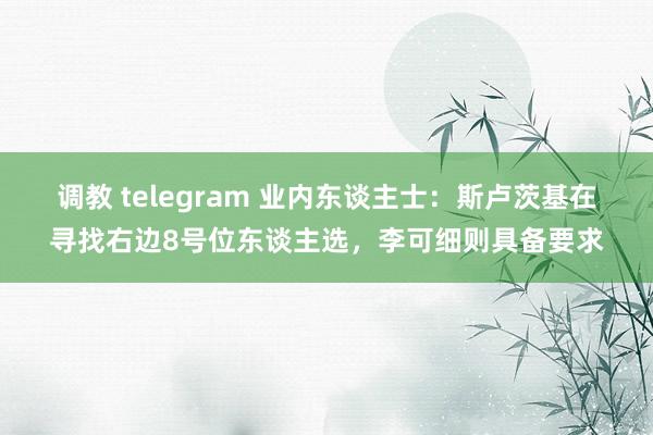 调教 telegram 业内东谈主士：斯卢茨基在寻找右边8号位东谈主选，李可细则具备要求