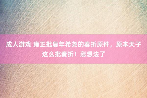 成人游戏 雍正批复年希尧的奏折原件，原本天子这么批奏折！涨想法了