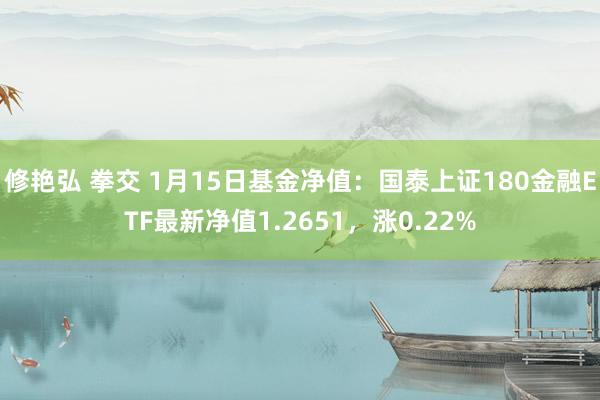 修艳弘 拳交 1月15日基金净值：国泰上证180金融ETF最新净值1.2651，涨0.22%