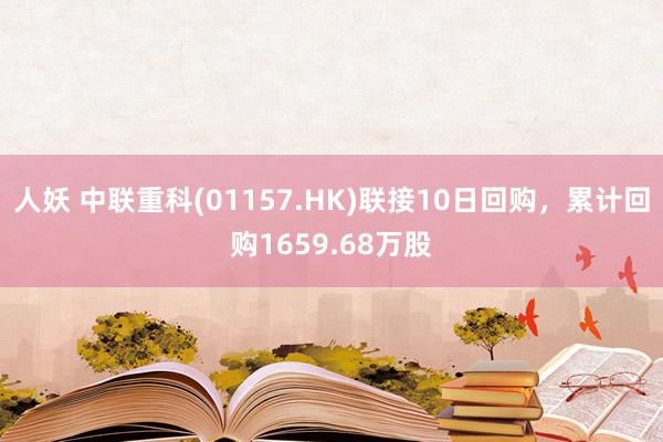 人妖 中联重科(01157.HK)联接10日回购，累计回购1659.68万股